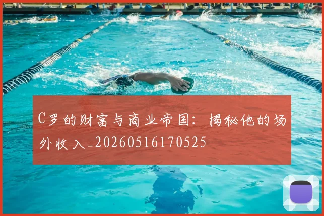 C罗的财富与商业帝国:揭秘他的场外收入_20260516170525