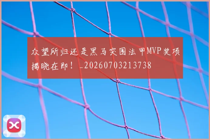 众望所归还是黑马突围法甲MVP奖项揭晓在即！_20260703213738