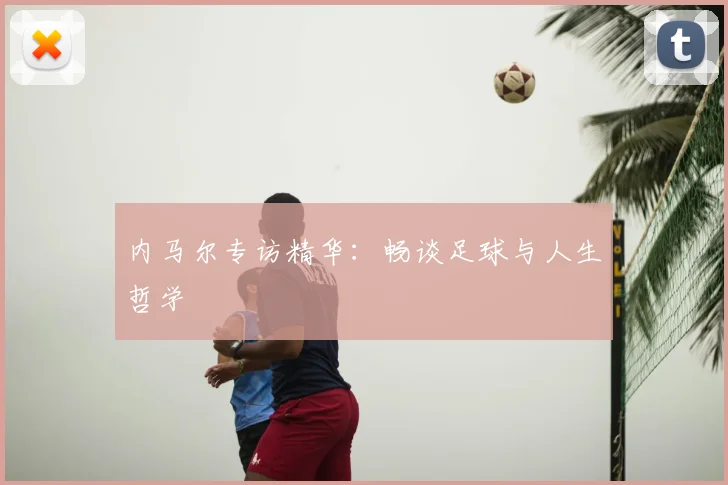 内马尔专访精华：畅谈足球与人生哲学