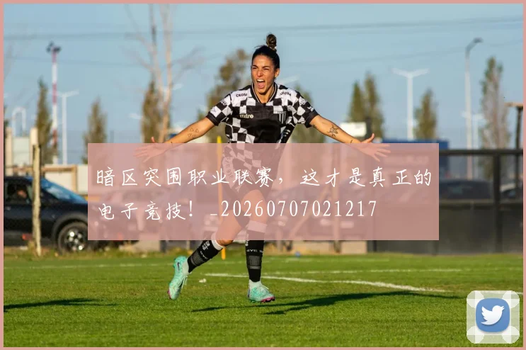 暗区突围职业联赛，这才是真正的电子竞技！_20260707021217