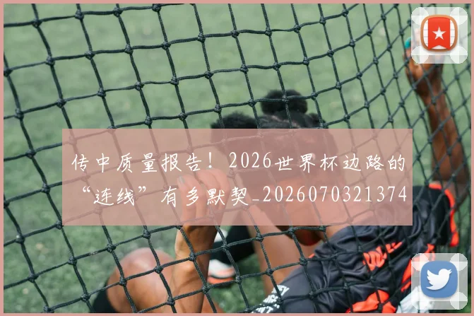 传中质量报告！2026世界杯边路的“连线”有多默契_20260703213740
