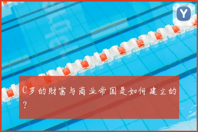 C罗的财富与商业帝国是如何建立的?