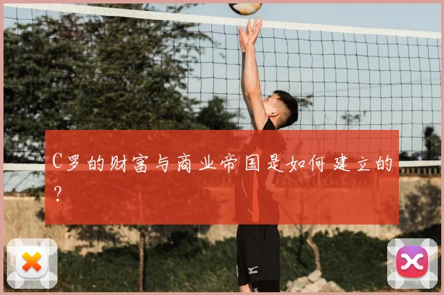 C罗的财富与商业帝国是如何建立的？