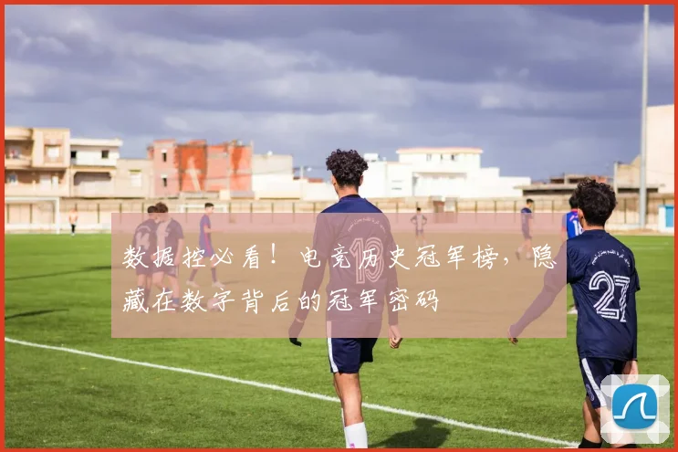 数据控必看！电竞历史冠军榜，隐藏在数字背后的冠军密码