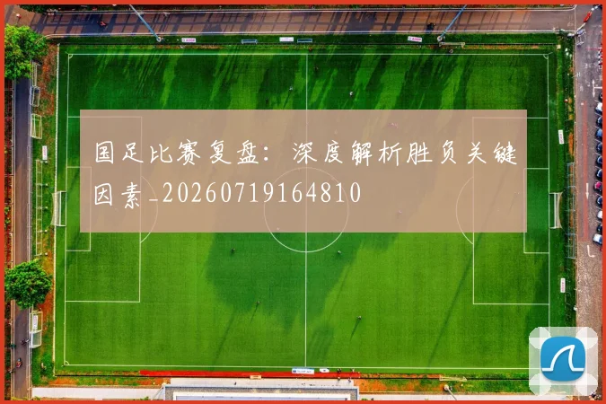 国足比赛复盘:深度解析胜负关键因素_20260719164810