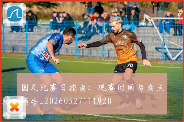 国足比赛日指南:观赛时间与看点预告_20260527111920