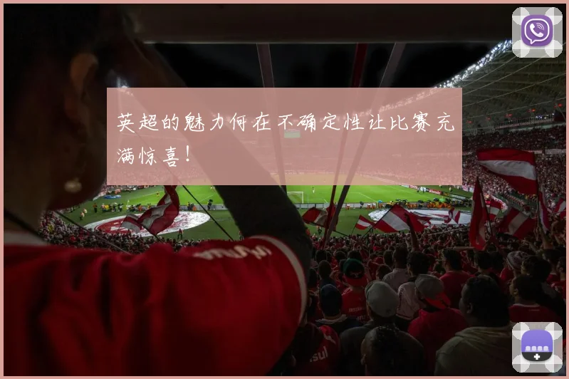 英超的魅力何在不确定性让比赛充满惊喜!