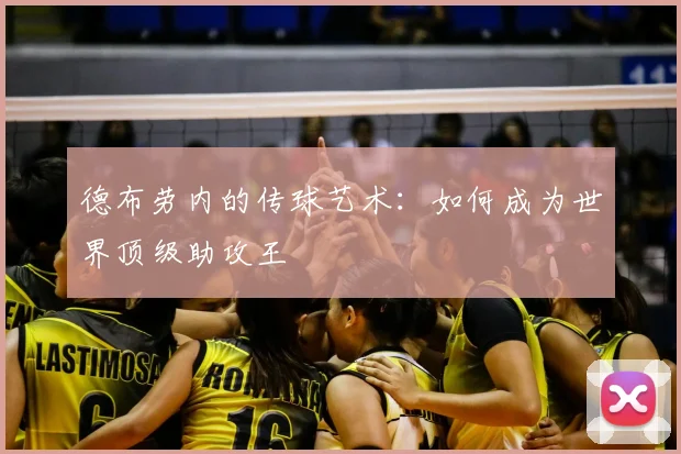 德布劳内的传球艺术:如何成为世界顶级助攻王