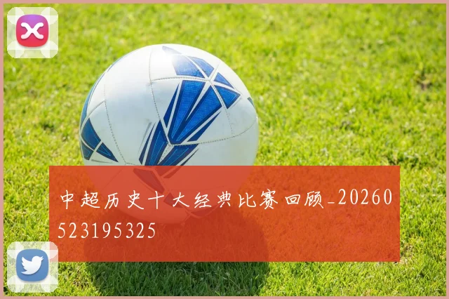 中超历史十大经典比赛回顾_20260523195325
