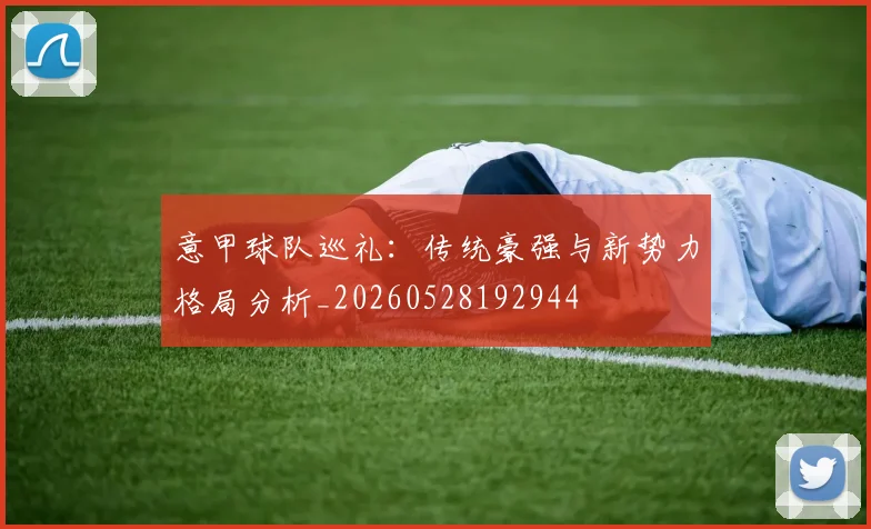 意甲球队巡礼:传统豪强与新势力格局分析_20260528192944