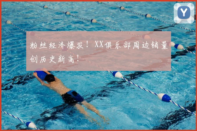 粉丝经济爆发!XX俱乐部周边销量创历史新高!