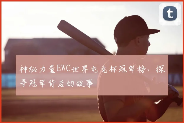 神秘力量EWC世界电竞杯冠军榜，探寻冠军背后的故事