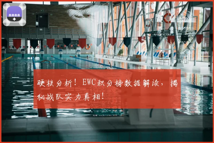 硬核分析！EWC积分榜数据解读，揭秘战队实力真相！