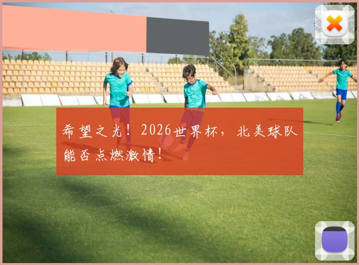 希望之光！2026世界杯，北美球队能否点燃激情！