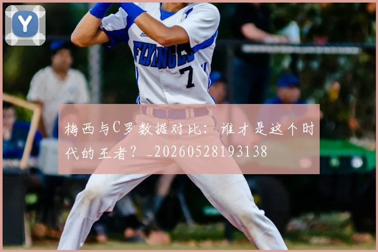 梅西与C罗数据对比:谁才是这个时代的王者?_20260528193138