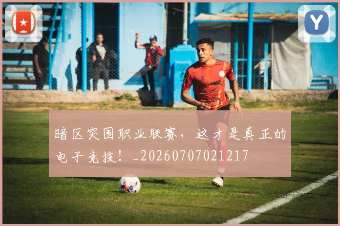 暗区突围职业联赛，这才是真正的电子竞技！_20260707021217