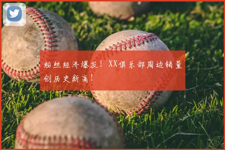 粉丝经济爆发!XX俱乐部周边销量创历史新高!