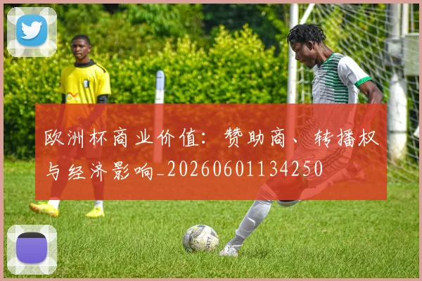 欧洲杯商业价值：赞助商、转播权与经济影响_20260601134250