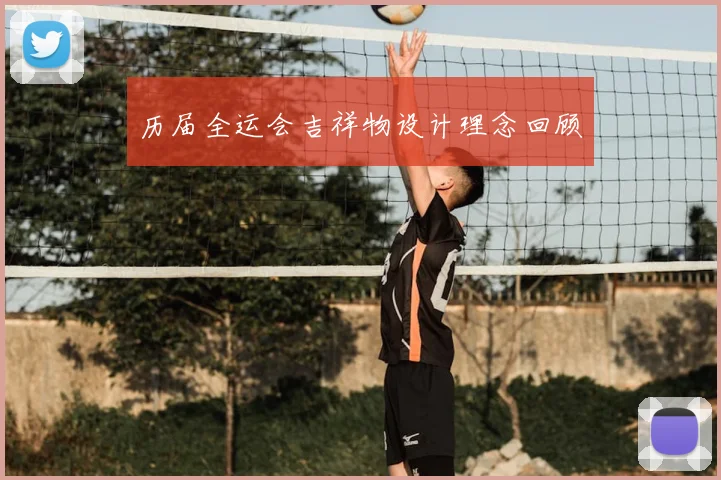 历届全运会吉祥物设计理念回顾