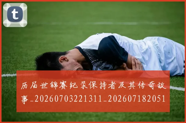 历届世锦赛纪录保持者及其传奇故事_20260703221311_20260718205110