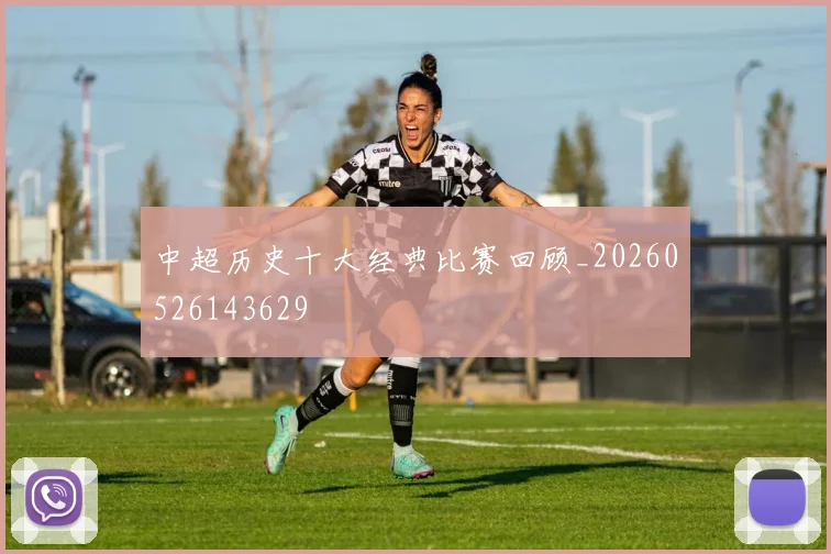 中超历史十大经典比赛回顾_20260526143629