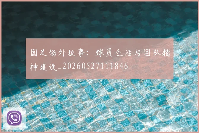 国足场外故事:球员生活与团队精神建设_20260527111846