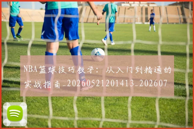 NBA篮球技巧教学:从入门到精通的实战指南_20260521201413_20260702171246_20260714214329