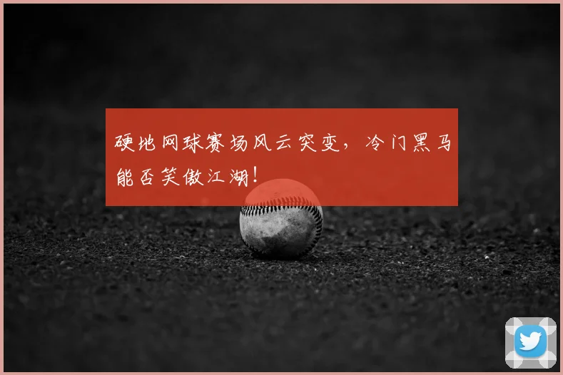 硬地网球赛场风云突变，冷门黑马能否笑傲江湖！