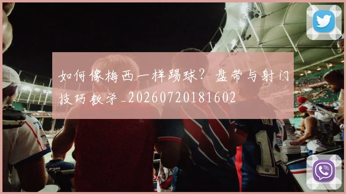 如何像梅西一样踢球?盘带与射门技巧教学_20260720181602