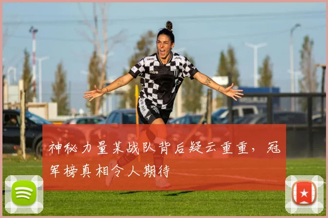神秘力量某战队背后疑云重重,冠军榜真相令人期待