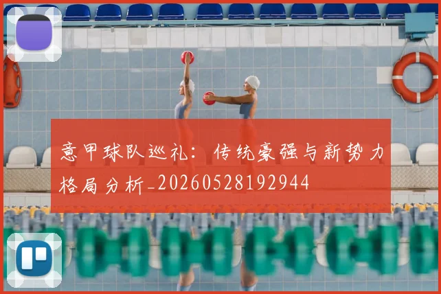 意甲球队巡礼:传统豪强与新势力格局分析_20260528192944