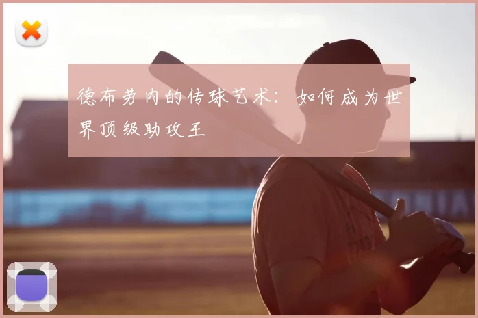 德布劳内的传球艺术：如何成为世界顶级助攻王