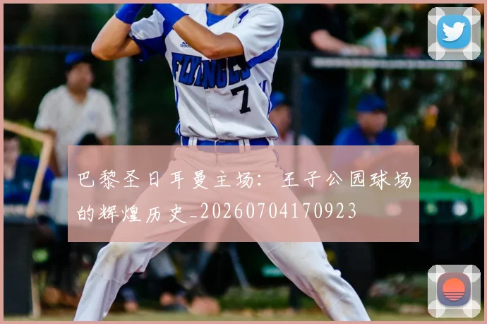 巴黎圣日耳曼主场:王子公园球场的辉煌历史_20260704170923