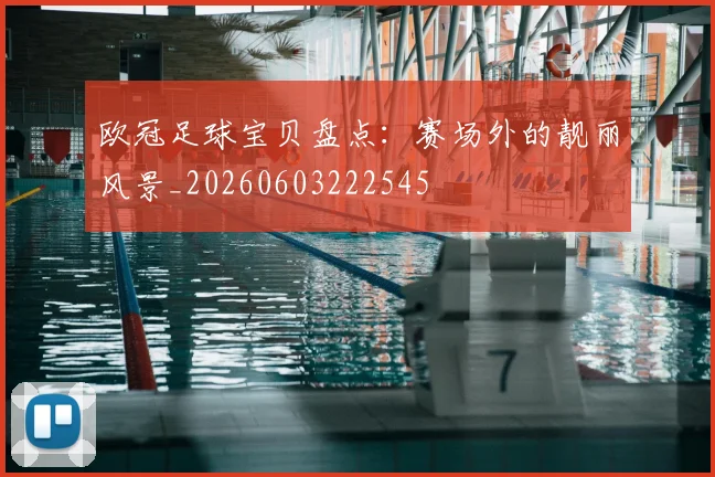 欧冠足球宝贝盘点：赛场外的靓丽风景_20260603222545