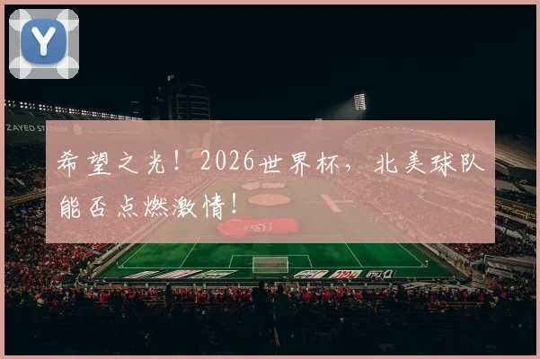 希望之光!2026世界杯,北美球队能否点燃激情!