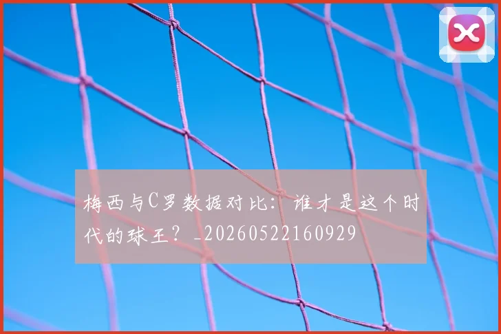 梅西与C罗数据对比：谁才是这个时代的球王？_20260522160929